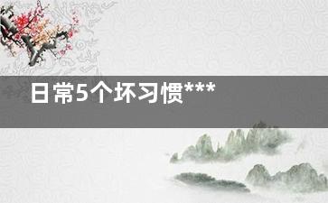 日常5个坏习惯***要命 不吃早饭晚上喝酒